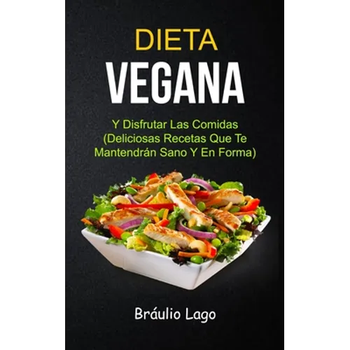 Dieta Vegana: Y Disfrutar Las Comidas (Deliciosas Recetas Que Te Mantendrán Sano Y En Forma)