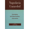 Yugoslavia Unraveled: Sovereignty, Self-Determination, Intervention