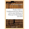 Études relatives à l'établissement d'un chemin de fer entre Mulhouse et Dijon, en passant: par le département de la Haute-Saône