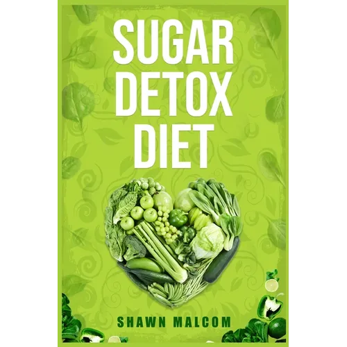 Sugar Detox Diet: Recipes Solution to Sugar Detox Your Body & Quickly Beat the Sugar Cravings Addiction Naturally (2022 Guide for Beginners)