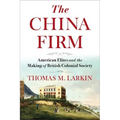 The China Firm: American Elites and the Making of British Colonial Society