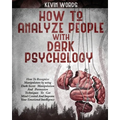 How to Analyze People with Dark Psychology: How to Recognize Manipulators by Using Dark Secret Manipulation and Persuasion Techniques to Get Mind Cont