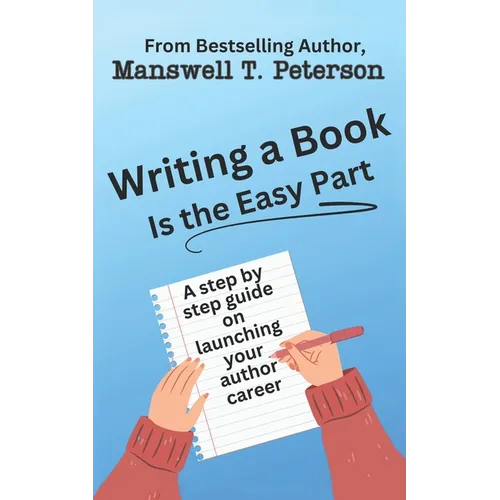 Writing a Book is the Easy Part: A Step-by-Step Guide on Launching Your Author Career