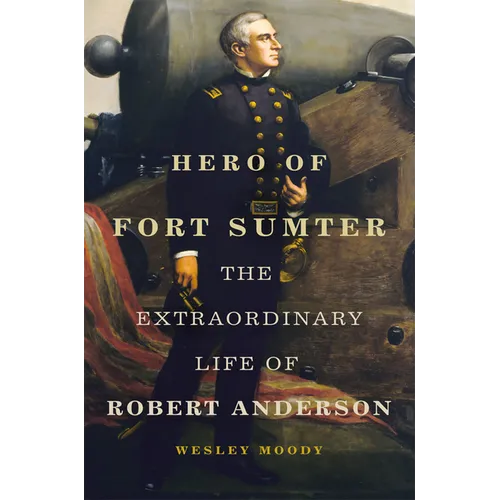 Hero of Fort Sumter: The Extraordinary Life of Robert Anderson Volume 80