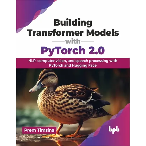 Building Transformer Models with Pytorch 2.0: Nlp, Computer Vision, and Speech Processing with Pytorch and Hugging Face