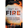 Out by Fire: Receiving Deliverance and Expelling Demons through the Power, Presence and Glory of God