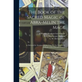 The Book of the Sacred Magic of Abra-Melin the Mage: as Delivered by Abraham the Jew Unto His Son Lamech: a Grimoire of the Fifteenth Century