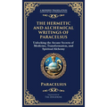 The Hermetic and Alchemical Writings of Paracelsus: Unlocking the Secrets of Nature and Transformation (Deluxe Hardbound Edition)