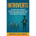 Introverts: The Ultimate Guide for Introverts Who Don't Want to Change their Quiet Nature but Still Make Friends, Be Sociable, and Develop Powerful Le