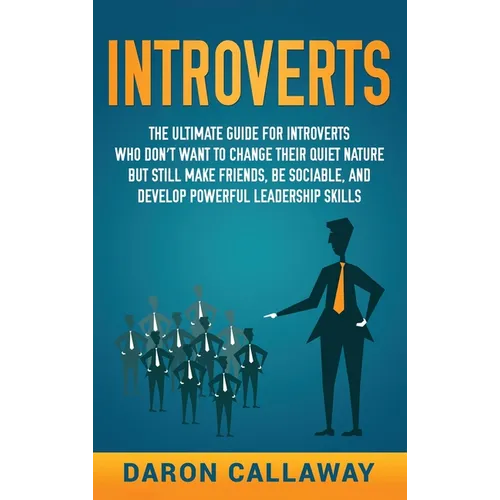 Introverts: The Ultimate Guide for Introverts Who Don't Want to Change their Quiet Nature but Still Make Friends, Be Sociable, and Develop Powerful Le