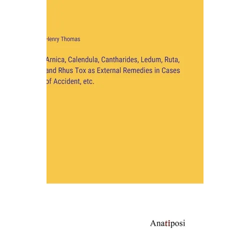 Arnica, Calendula, Cantharides, Ledum, Ruta, and Rhus Tox as External Remedies in Cases of Accident, etc.