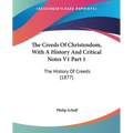 The Creeds Of Christendom, With A History And Critical Notes V1 Part 1: The History Of Creeds (1877)