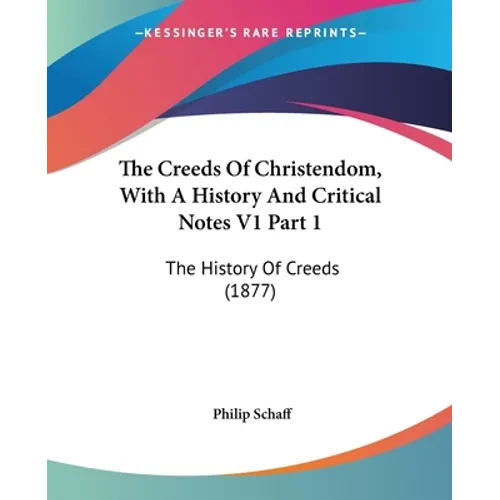 The Creeds Of Christendom, With A History And Critical Notes V1 Part 1: The History Of Creeds (1877)