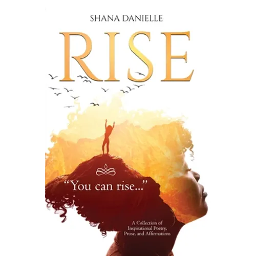 Rise: A Collection of Inspirational Poetry, Prose, and Affirmations