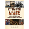 History of the Netherlands and Belgium: A Captivating Guide to the Low Countries, Their Ancient Past, and Modern European Identity