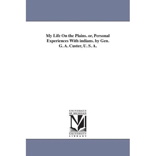 My Life On the Plains. or, Personal Experiences With indians. by Gen. G. A. Custer, U. S. A.