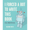 I Forced a Bot to Write This Book: A.I. Meets B.S.