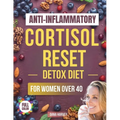 Anti-Inflammatory Cortisol Reset Detox Diet for Women Over 40: The Practical Guide with Quick & Easy Recipes to Sleep Better, Boost Energy, and Finall
