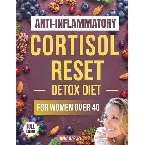 Anti-Inflammatory Cortisol Reset Detox Diet for Women Over 40: The Practical Guide with Quick & Easy Recipes to Sleep Better, Boost Energy, and Finall