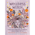 Wellness Witch: Healing Potions, Soothing Spells, and Empowering Rituals for Magical Self-Care
