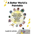 A Better World is Paintable: How to make banners, stencils, street murals, parachute banners, and more!