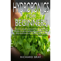 Hydroponics for Beginners: : How to design and build your greenhouse garden for growing plants, vegetables, fruits, and mushrooms in water all ye