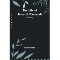 The Life of Jesus of Nazareth: A Study