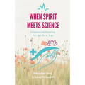 When Spirit Meets Science: Empowered Healing for the New Age