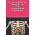 Physician Assistant Study Buddy For Anatomy And Physiology: Everything you need to know to pass these two classes in your first semester of PA school.