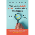 The Men's Adult ADHD and Anxiety Workbook: Cognitive Behavioral Therapy Skills to Manage Stress, Find Focus, and Reclaim Your Life