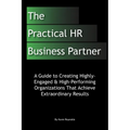 The Practical HR Business Partner: A Guide to Creating Highly-Engaged & High-Performing Organizations That Achieve Extraordinary Results