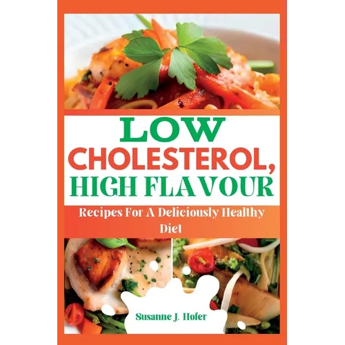 Low Cholesterol, High Flavor: Recipes For A Deliciously Healthy Diet
