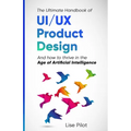 The Ultimate Handbook of UI/UX Product Design: How to Thrive in the Age of Artificial Intelligence