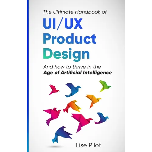 The Ultimate Handbook of UI/UX Product Design: How to Thrive in the Age of Artificial Intelligence
