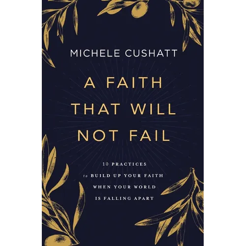 A Faith That Will Not Fail: 10 Practices to Build Up Your Faith When Your World Is Falling Apart