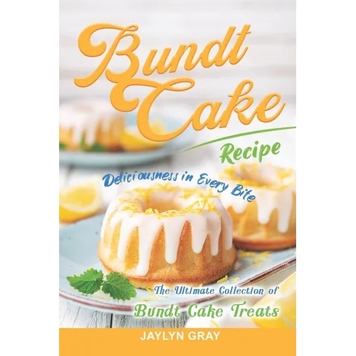 Bundt Cake Recipes: Deliciousness in Every Bite: The Ultimate Collection of Bundt Cake Treats