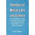 Elements of Military Art and Science: Course Of Instruction In Strategy, Fortification, Tactics Of Battles, &C.; Embracing The Duties Of Staff, Infant