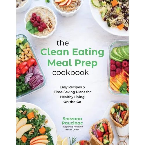 The Clean Eating Meal Prep Cookbook: Easy Recipes & Time-Saving Plans for Healthy Living on the Go