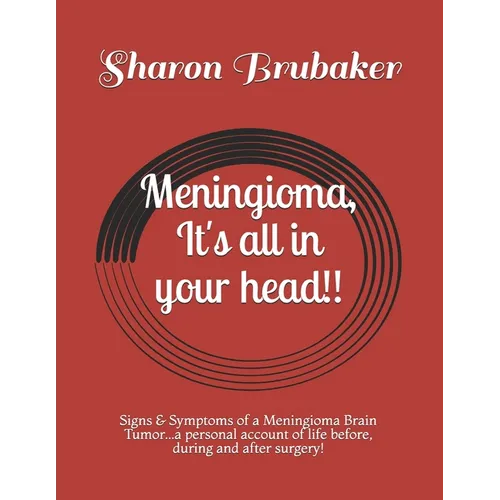 Meningioma, It's all in your head!!: Signs & Symptoms of a Meningioma Brain Tumor...a personal account of life before, during and after surgery!