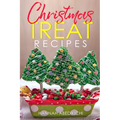 Christmas Treat Recipes: Christmas Cookies, Cakes, Pies, Candies, Fudge, and Other Delicious Holiday Desserts Cookbook
