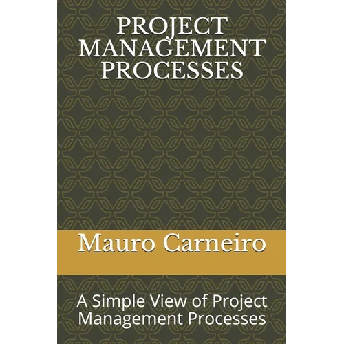 Project Management Processes: A Simple View of Project Management Processes