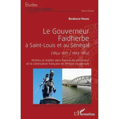 Le gouverneur Faidherbe à Saint-Louis et au Sénégal (1854-1861/1863-1865): Mythes et réalités dans l'oeuvre du précurseur de la colonisation française