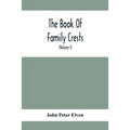 The Book Of Family Crests: Comprising Nearly Every Family Bearing, Properly Blazoned And Explained... With The Surnames Of The Bearers, Alphabeti