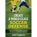 Create a World Class Soccer Defense: A 100 Soccer Drills, Tactics and Techniques to Shutout the Competition (Color Version)