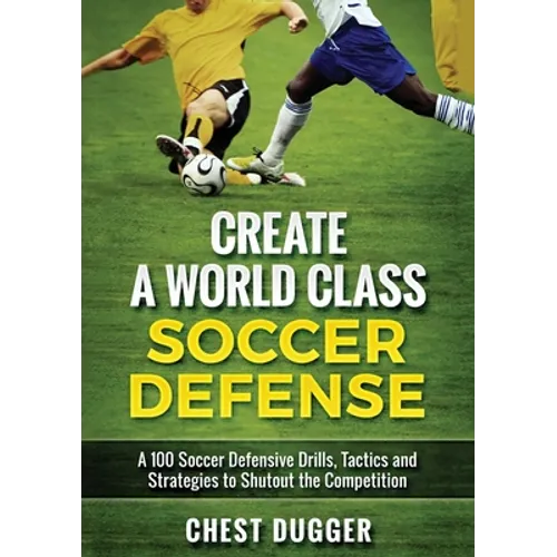 Create a World Class Soccer Defense: A 100 Soccer Drills, Tactics and Techniques to Shutout the Competition (Color Version)