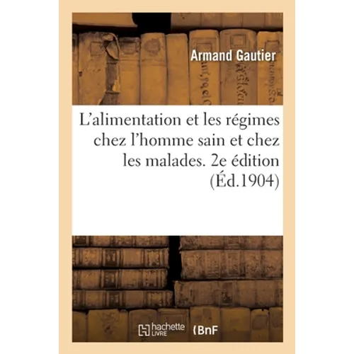 L'Alimentation Et Les Régimes Chez l'Homme Sain Et Chez Les Malades. 2e Édition