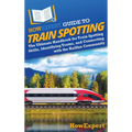 HowExpert Guide to Train Spotting: The Ultimate Handbook for Train Spotting Skills, Identifying Trains, and Connecting with the Railfan Community