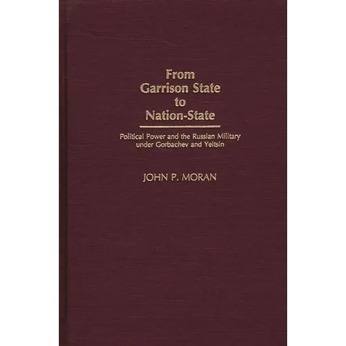 From Garrison State to Nation-State: Political Power and the Russian Military Under Gorbachev and Yeltsin