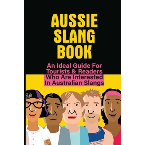 Aussie Slang Book: An Ideal Guide For Tourists & Readers Who Are Interested In Australian Slangs: What Are Some Aussie Slang Words