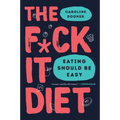 The F*ck It Diet: Eating Should Be Easy